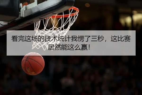 看完这场的技术统计我愣了三秒，这比赛居然能这么赢！