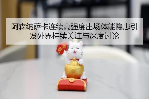 阿森纳萨卡连续高强度出场体能隐患引发外界持续关注与深度讨论