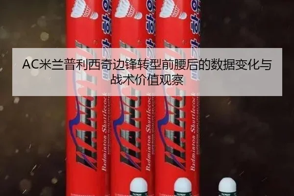 AC米兰普利西奇边锋转型前腰后的数据变化与战术价值观察