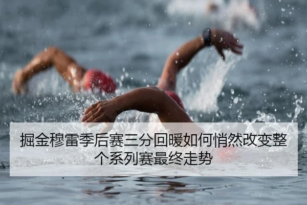 掘金穆雷季后赛三分回暖如何悄然改变整个系列赛最终走势