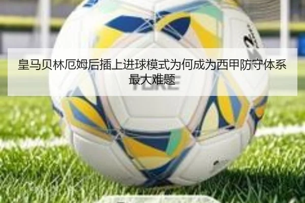 皇马贝林厄姆后插上进球模式为何成为西甲防守体系最大难题