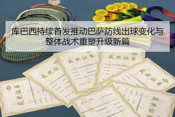 库巴西持续首发推动巴萨防线出球变化与整体战术重塑升级新篇