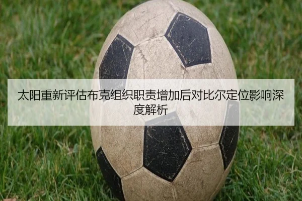 太阳重新评估布克组织职责增加后对比尔定位影响深度解析