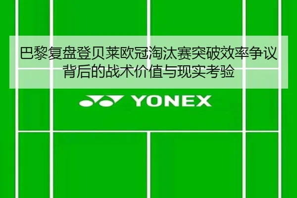 巴黎复盘登贝莱欧冠淘汰赛突破效率争议背后的战术价值与现实考验