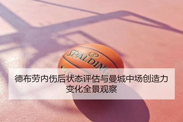 德布劳内伤后状态评估与曼城中场创造力变化全景观察