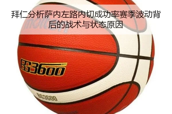 拜仁分析萨内左路内切成功率赛季波动背后的战术与状态原因